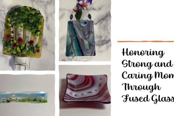 Honoring Strong and Caring Moms Through Fused Glass