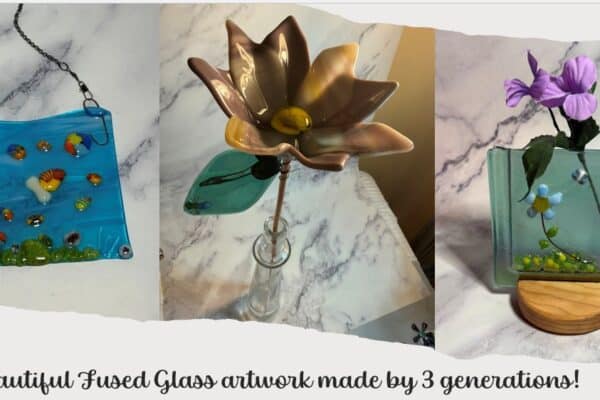 Three Generations & Three Creations, and Fused Glass!